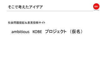 hint.ne.jp
そこで考えたアイデア
社会問題提起＆意見投稿サイト
ambitious KOBE プロジェクト （仮名）
 