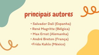 principais autores
• Salvador Dalí (Espanha)
• René Magritte (Bélgica)
• Max Ernst (Alemanha)
• André Breton (França)
•Frida Kahlo (México)
 