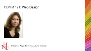 COMM 121: Web Design
Presenter: Anya Zinoveva, Adjunct Instructor
 