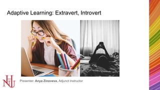 Adaptive Learning: Extravert, Introvert
Presenter: Anya Zinoveva, Adjunct Instructor
 