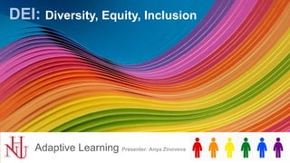 DEI: Diversity, Equity, Inclusion
Adaptive Learning Presenter: Anya Zinoveva
 