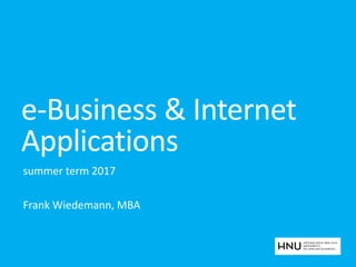 e-Business & Internet
Applications
summer term 2017
Frank Wiedemann, MBA
 
