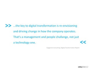 ...the key to digital transformation is re-envisioning
and driving change in how the company operates.
That‘s a management and people challange, not just
a technology one.
Capgemini Consulting, Digital Transformation Report
>>
<<
 