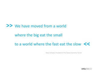 We have moved from a world
where the big eat the small
to a world where the fast eat the slow
Klaus Schwab, President of the Davos Economic Forum
>>
<<
 