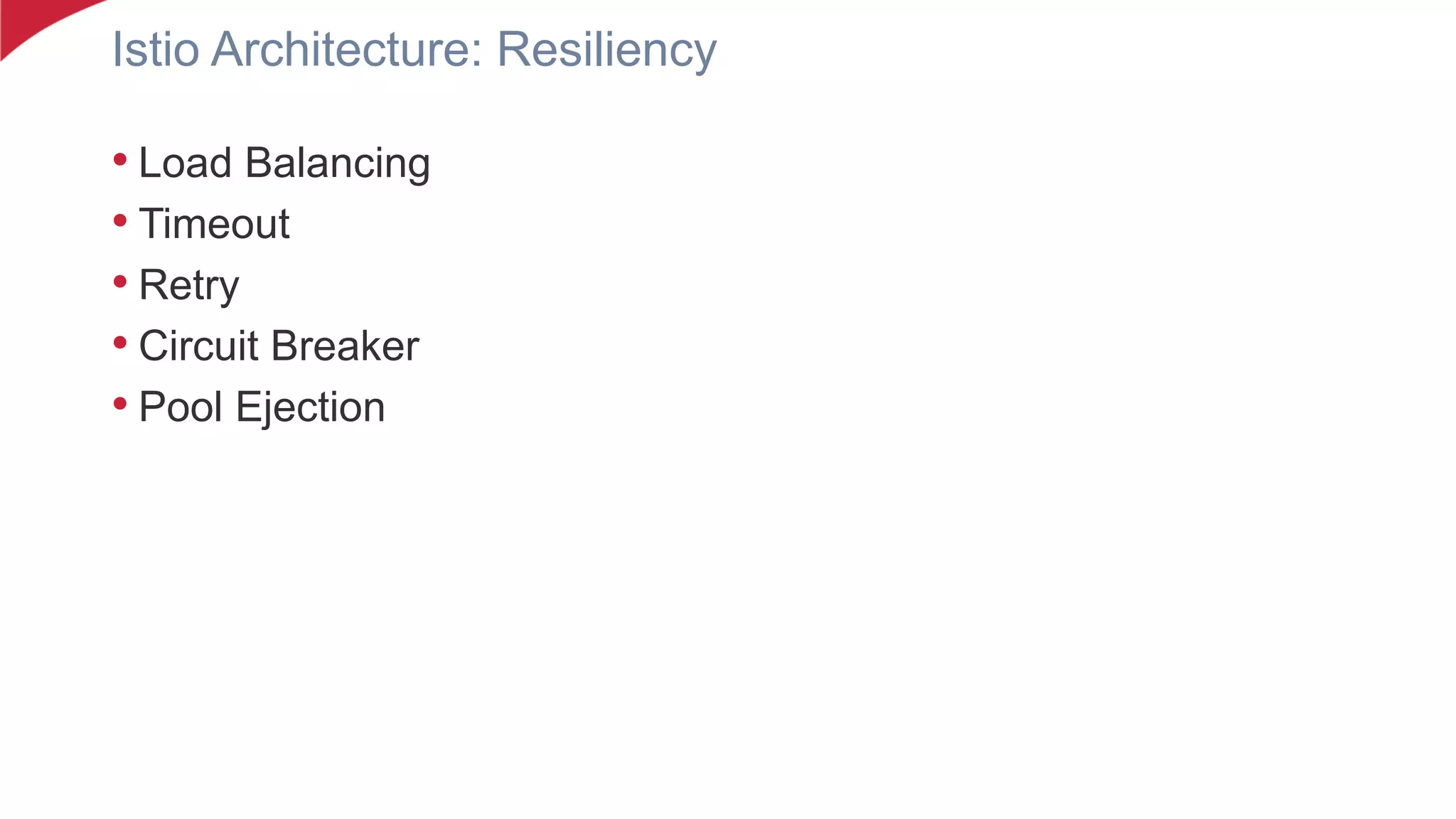 Istio Architecture: Resiliency
• Load Balancing
• Timeout
• Retry
• Circuit Breaker
• Pool Ejection
 