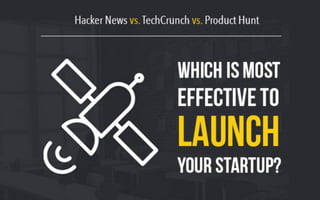WHICH IS MOST
EFFECTIVE TO
LAUNCH
YOUR STARTUP?
Hacker	
  News	
  vs.	
  TechCrunch	
  vs.	
  Product	
  Hunt	
  
 