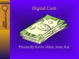 Digital Cash 
Present By Kevin, Hiren, Amit, Kai 
 
