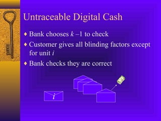 Untraceable Digital Cash 
¨Bank chooses k –1 to check 
¨Customer gives all blinding factors except 
for unit i 
¨Bank checks they are correct 
i 
 