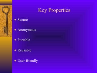 Key Properties 
¨ Secure 
¨ Anonymous 
¨ Portable 
¨ Reusable 
¨ User-friendly 
 