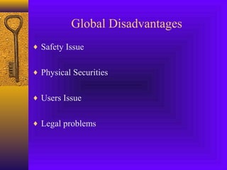 Global Disadvantages 
¨ Safety Issue 
¨ Physical Securities 
¨ Users Issue 
¨ Legal problems 
 