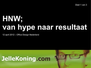 Deel 1 van 3




HNW;
van hype naar resultaat
12 april 2012 – Office Design Nederland
 
