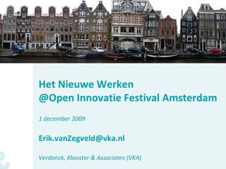 Het Nieuwe Werken
@Open Innovatie Festival Amsterdam
1 december 2009


Erik.vanZegveld@vka.nl

Verdonck, Klooster & Associates (VKA)
 