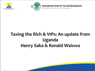 Taxing the Rich & VIPs: An update from
Uganda
Henry Saka & Ronald Waiswa
 