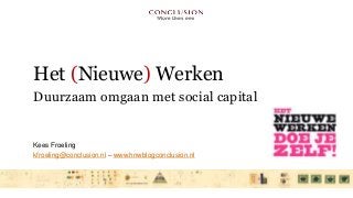Het (Nieuwe) Werken
Duurzaam omgaan met social capital
Kees Froeling
kfroeling@conclusion.nl – www.hnwblogconclusion.nl
 