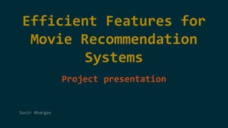 Efficient Features for 
Movie Recommendation 
Systems 
Project presentation 
Suvir Bhargav 
 