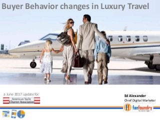 Buyer Behavior changes in Luxury Travel
a June 2017 update for
Chief Digital Marketer
Ed Alexander
 