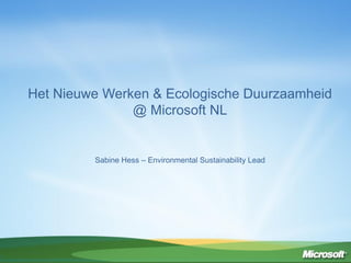 Het Nieuwe Werken & Ecologische Duurzaamheid
@ Microsoft NL
Sabine Hess – Environmental Sustainability Lead
 