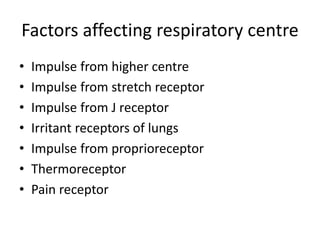 Factors affecting respiratory centre
• Impulse from higher centre
• Impulse from stretch receptor
• Impulse from J receptor
• Irritant receptors of lungs
• Impulse from proprioreceptor
• Thermoreceptor
• Pain receptor
 