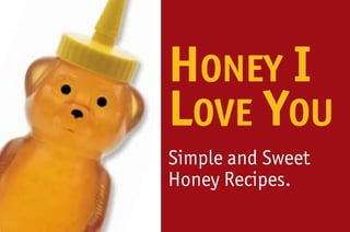 HONEY I
LOVE YOU
Simple and Sweet
Honey Recipes.