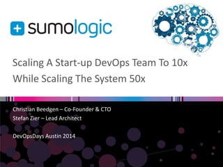 Scaling A Start-up DevOps Team To 10x
While Scaling The System 50x
Christian Beedgen – Co-Founder & CTO
Stefan Zier – Lead Architect
DevOpsDays Austin 2014
 