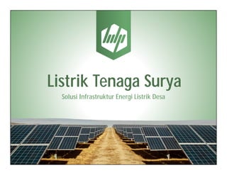 Li t ik T SListrik Tenaga Surya
Solusi Infrastruktur Energi Listrik DesaSolusi Infrastruktur Energi Listrik Desa
 