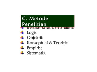 Bersifat kritis dan analitis;
Logis;
Objektif;
Konseptual & Teoritis;
Empiris;
Sistematis.
C. Metode
Penelitian
 