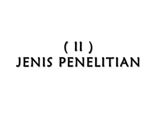 ( II )( II )
JENISJENIS PENELITIANPENELITIAN
 