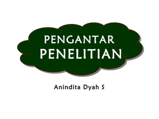 Anindita Dyah S
PENGANTAR
PENELITIAN
 