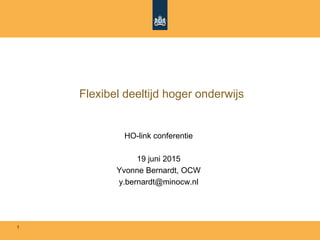 Flexibel deeltijd hoger onderwijs
HO-link conferentie
19 juni 2015
Yvonne Bernardt, OCW
y.bernardt@minocw.nl
1
 