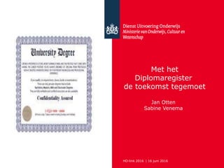 Met het
Diplomaregister
de toekomst tegemoet
Jan Otten
Sabine Venema
HO-link 2016 | 16 juni 2016
 