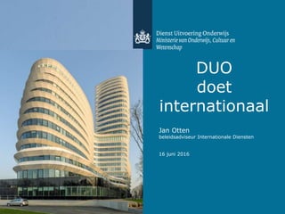DUO
doet
internationaal
Jan Otten
beleidsadviseur Internationale Diensten
16 juni 2016
 