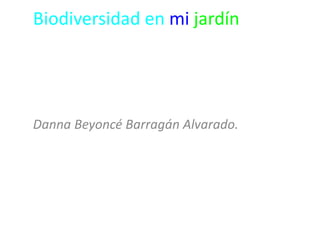 Biodiversidad en mi jardín 
Danna Beyoncé Barragán Alvarado. 
 