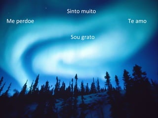 Sinto muito
Me perdoe                 Te amo

             Sou grato
 