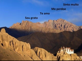 Sinto muito
                     Me perdoe
            Te amo
Sou grato
 