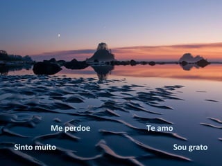 Me perdoe   Te amo

Sinto muito                   Sou grato
 