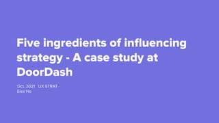 Five ingredients of inﬂuencing
strategy - A case study at
DoorDash
Oct, 2021 UX STRAT
Elsa Ho
 