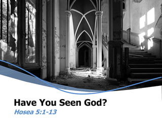 Have You Seen God? Hosea 5:1-13 