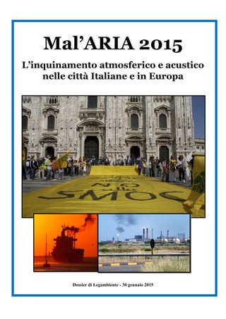 Mal’ARIA 2015
L’inquinamento atmosferico e acustico
nelle città Italiane e in Europa
Dossier di Legambiente - 30 gennaio 2015
 