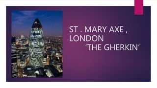 ST . MARY AXE ,
LONDON
‘THE GHERKIN’
 