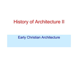 History of Architecture II
Early Christian Architecture
 