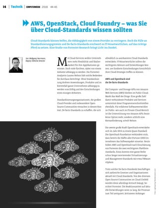 14 Technik 2016 44-45
M
it Cloud-Services wollen Unterneh-
men mehr Flexibilität und Skalier-
barkeit für ihre Applikationen ge-
winnen. Doch viele fürchten, dabei von einem
Anbieter abhängig zu werden. Die Forrester-
Analystin Lauren Nelson hält solche Bedenken
für durchaus berechtigt. Ohne Standardisie-
rung drohten Anwendungen, Produkte und im
Extremfall ganze Unternehmen abhängig zu
werden vom Erfolg und den Entscheidungen
eines einzigen Anbieters.
Standardisierungsorganisationen, die großen
Cloud-Provider und insbesondere Open-
Source-Communities versuchen in diesem Kon-
text, De-facto-Standards zu schafen, die sich
allmählich zu anerkannten Cloud-Standards
entwickeln. IT-Verantwortliche sollten die
wichtigsten Akteure und Entwicklungen ken-
nen, um fundierte Entscheidungen hinsichtlich
ihrer Cloud-Strategie trefen zu können.
AWS und OpenStack sind
die De-facto-Standards
Die Compute- und Storage-APIs von Amazon
Web Services (AWS) bleiben im Public-Cloud-
Markt das Maß der Dinge. Eine große Zahl
damit verbundener Produkte und Services
unterstützt diese Programmierschnitstellen
ebenfalls. Für erfahrene Sotwareentwickler
im Public- wie auch im Private-Cloud-Bereich
ist die Unterstützung von Amazon-APIs heute
keine Option mehr, sondern schlicht eine
Kernanforderung, urteilt Nelson.
Die zweite große Krat OpenStack entwickelte
sich im Jahr 2014 zu einem Quasi-Standard.
Die OpenStack Foundation verkündete stolz,
dass bereits die Hälte aller Fortune-1000-Un-
ternehmen das Sotwarepaket einsetze. Heute
bilden AWS und OpenStack nach Einschätzung
von Forrester die zwei wichtigsten Platform-
standards, hinzu komme eine ganze Reihe
schon länger existierender Virtualisierungs-
und Management-Standards wie etwa VMware
vSphere.
Trotz solcher De-facto-Standards beschätigen
sich zahlreiche Gremien und Organisationen
aktuell mit Cloud-Standards. Von den diversen
Open-Source-Communities im Cloud-Umfeld
würden diese allerdings kritisch beäugt, be-
richtet Forrester. Die Reaktionszeiten auf aktu-
elle Entwicklungen seien zu lang, die Prozesse
zum Teil antiquiert, kritisieren Anhänger
Von Wolfgang Herrmann,
Deputy Editorial Director
Foto:Lightspring/Shutterstock.com
Cloud-Standards können helfen, die Abhängigkeit von einem Provider zu verringern. Doch die Fülle an
Standardisierungsgremien und De-facto-Standards erschwert es IT-Verantwortlichen, auf das richtige
Pferd zu setzen. Eine Studie von Forrester Research bringt Licht ins Dunkel.
AWS, OpenStack, Cloud Foundry – was Sie
über Cloud-Standards wissen sollten
 