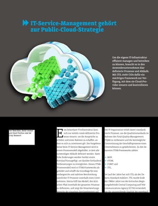 E
ine belastbare IT-Infrastruktur lässt
sich nur mitels vorab deinierter Pro-
zesse steuern, um die Ansprüche zu
erfüllen und einen Rahmen zu schafen, an
dem es sich zu orientieren gilt. Die Vorgehens-
weise beim IT-Service-Management wird in
einem Prozessmodell abgebildet, in dem alle
notwendigen Abläufe deiniert werden. Sämt-
liche Änderungen werden hierbei einem
Kreislauf hinzugefügt, um darüber fortlaufend
Verbesserungen zu ermöglichen. Dieses ITSM-
Prozessmodell wird in ITSM-Frameworks ab-
gebildet und schaft die Grundlage für eine
umfangreiche und nahtlose Beschreibung
sämtlicher IT-Prozesse innerhalb eines Unter-
nehmens. Hierzu hilt das Modell, den kriti-
schen Pfad innerhalb der gesamten Prozesse
zu deinieren, und zeigt die Verantwortungs-
bereiche der einzelnen Serviceelemente auf.
Die IT-Organisation erhält damit standardi-
sierte Prozesse, um die Qualitätsstandards im
Rahmen des Total-Quality-Managements
(TQM) zu verbessern und die bestmögliche
Unterstützung der Geschätsprozesse eines
Unternehmens zu gewährleisten. Zu den be-
kannten ITSM-Frameworks zählen:
D MOF,
D eTOM,
D COBIT und
D ITIL.
Im Lauf der Jahre hat sich ITIL als der De-
facto-Standard etabliert. ITIL wurde Ende
der 1980er Jahre von der britischen Regie-
rungsbehörde Central Computing and Tele-
communications Agency (CCTA) entwickelt,
um die unzureichende Qualität der eingekauf-
Um die eigene IT-Infrastruktur
eizient managen und betreiben
zu können, braucht es in den
Anwenderunternehmen klar
deinierte Prozesse und Abläufe.
Mit ITIL steht CIOs dafür ein
mächtiges Framework zur Ver-
fügung, mit dem sie Cloud-Pro-
vider steuern und kontrollieren
können.
IT-Service-Management gehört
zur Public-Cloud-Strategie
Von René Büst, Senior Analyst
und Cloud Practice Lead bei
Crisp Research
Foto:timquo/Shutterstock.com
 