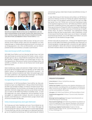 232016 1-3 Technik
Fotos:B.BraunITServiceGmbH;AesculapAG
PROJEKTSTECKBRIEF
Unternehmen: B. Braun, Tochterirma Aesculap.
Branche: Medizintechnik.
Ziel/Art des Projekts: Entwicklung eines digitalen Marktplatzes mit
Apps für Kliniken, Geschäftspartner und die eigenen Vertriebsmitar-
beiter; Verbesserung der Agilität und Flexibilität bei der Interaktion
und der Kommunikation mit Kunden.
Lösungen: SAP HANA Cloud Platform, SAP BusinessObjects Cloud.
Implementierungspartner: B. Braun IT Service GmbH, IBsolution
GmbH.
Bisherige Systemumgebung: heterogene Systemlandschaft zur
Datenerfassung und -auswertung.
Neue Systemumgebung: SAP HANA Cloud Platform als Platform-as-
a-Service-Umgebung für einen digitalen Marktplatz, SAP Business-
Objects Cloud, SAPUI5-basierte Apps und ein Data-Lake-Konzept.
Einordnung in digitale Transformation: Projekt ist Teil der
Digitalisierungsstrategie und der „Konzernstrategie 2020“ der
B. Braun Melsungen AG.
Betrachten den digitalen Wandel als Chance für neue Möglichkeiten in der Inter-
akion und Kommunikaion mit dem Kunden: Chrisian Frank, Head of Service Inno-
vaion, und Sören Lauinger, Director Sales and Service Innovaion bei Aesculap,
sowie Marin Runkel, Geschätsführer B. Braun IT Service GmbH (v. l. n. r.).
Instrumenten-Management-Systems (IMS) verzichten. Die App soll in einem
nächsten Schritt erweitert werden, etwa durch die Integration von Hand-
lungsanleitungen zur Wiederaufbereitung kontaminierter Instrumente und
von Zerlegungspostern, die in Text und Bild darstellen, wie man Medizin-
produkte korrekt auseinanderbaut und wieder zusammensetzt.
Data-Lake-Konzept schat neue Einblicke
SAP HANA Cloud Platform wird von Aesculap darüber hinaus nach dem
Data-Lake-Konzept als zentraler Speicherort für Produkt-, Service- und Kun-
dendaten genutzt, die aus unterschiedlichen Quellsystemen (SAP und Non-
SAP) stammen. Intelligente Abfragen und Auswertungen auf die in der
Cloud gespeicherten Informationen machen Zusammenhänge sichtbar und
verhelfen zu Einblicken, mit denen sich die Prozesse beim Kunden gezielt
optimieren lassen.
Datenmodellierung,-analyse und-exploration erfolgen hierbei in der SaaS-
BI-Lösung SAP BusinessObjects Cloud, die ebenfalls auf SAP HANA Cloud
Platform aufbaut und Abfrageergebnisse übersichtlich visualisiert – am
Desktop oder mobil per Smartphone oder Tablet. Die Auswertungen lassen
sich zudem problemlos in die eingesetzten Anwendungen von Drittanbie-
tern wie Salesforce.com oder Microsoft Office einbinden.
Aussagekrätige Benchmark-Analysen
In Kombination mit SAP BusinessObjects Cloud eröffnet das Data-Lake-
Konzept auch ganz neue Möglichkeiten in Bezug auf Benchmark-Analysen.
Sie bilden eine wichtige Grundlage, um Prozesse und Kosten bei der Hand-
habung und Reparatur von Instrumenten und Lösungen für die Chirurgie zu
optimieren. Die hierfür nötigen Daten stammen aus den Kliniken, deren IMS
sich nun direkt an SAP HANA Cloud Platform anschließen lassen. „Je mehr
IMS angebunden sind, desto umfangreicher wird die Datenbasis und die
Genauigkeit von vergleichenden Analysen. Das wirkt sich positiv auf die
Qualität unserer Beratung aus“, verdeutlicht Sören Lauinger, Director Sales
and Service Innovation bei Aesculap.
Hohes Entwicklungstempo dank agiler Methoden
Der Forderung nach hoher Flexibilität und kurzer Time-to-Market bei der
Entwicklung digitaler Lösungen trägt die IT der B. Braun Melsungen AG
durch Gründung der B. Braun IT Service GmbH als rechtlich eigenständiger
IT-Tochter Rechnung. „Mit dem Einsatz agiler Scrum-Methoden beschleuni-
gen wir die Applikationsentwicklung und halten gleichzeitig den Aufwand
und die Kosten gering“, erklärt Martin Runkel, Geschäftsführer B. Braun IT
Service GmbH.
In enger Abstimmung mit dem Business wird auf Basis von SAP BUILD je-
weils erst ein Mockup und dann ein Prototyp der späteren Anwendung er-
stellt, der zeigt, ob sie wie geplant realisiert werden kann oder neu aufge-
baut werden muss. Die IT-Tochter kann sich bei der Entwicklung nun ganz
auf die Applikationslogik konzentrieren. SAP HANA Cloud Platform stellt die
Infrastruktur, vordefinierte Services unter anderem für Integration, Authen-
tifizierung und Internet of Things (IoT), SAPUI5 als Standard für Oberflächen
und die Möglichkeit zur zentralen Zuweisung und Verwaltung von Zugriffs-
rechten bereit. Da externe IT-Dienstleister neue Applikationen künftig
ebenfalls auf Basis der PaaS-Lösung erstellen, sinken Projektkosten, und die
Umsetzung wird beschleunigt. Zudem lassen sie sich besser in die Applika-
tionsentwicklung einbinden, die auf SAP HANA Cloud Platform und somit
strikt getrennt von den Backend-Lösungen erfolgt.
Christian Frank zieht ein positives Fazit: „In Bezug auf die Digitalisierung ha-
ben wir mit SAP HANA Cloud Platform eine komplett neue Infrastruktur zur
Entwicklung digitaler Lösungen geschaffen und werden den agilen Weg kon-
sequent weitergehen. Getreu dem Leitspruch ‚Sharing Expertise‘ geben wir
das hierbei erworbene Wissen an die anderen Geschäftssparten weiter.“
 