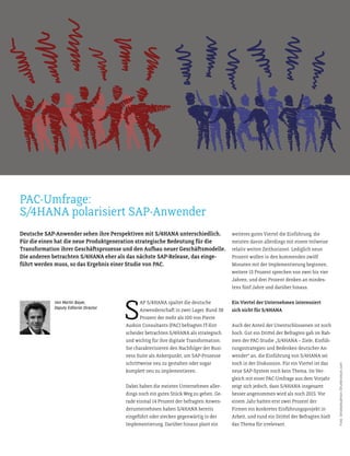 26 Technik 2016 44-45
S
AP S/4HANA spaltet die deutsche
Anwenderschat in zwei Lager. Rund 38
Prozent der mehr als 100 von Pierre
Audoin Consultants (PAC) befragten IT-Ent-
scheider betrachten S/4HANA als strategisch
und wichtig für ihre digitale Transformation.
Sie charakterisieren den Nachfolger der Busi-
ness Suite als Ankerpunkt, um SAP-Prozesse
schritweise neu zu gestalten oder sogar
komplet neu zu implementieren.
Dabei haben die meisten Unternehmen aller-
dings noch ein gutes Stück Weg zu gehen. Ge-
rade einmal 14 Prozent der befragten Anwen-
derunternehmen haben S/4HANA bereits
eingeführt oder stecken gegenwärtig in der
Implementierung. Darüber hinaus plant ein
weiteres gutes Viertel die Einführung, die
meisten davon allerdings mit einem teilweise
relativ weiten Zeithorizont. Lediglich neun
Prozent wollen in den kommenden zwölf
Monaten mit der Implementierung beginnen,
weitere 15 Prozent sprechen von zwei bis vier
Jahren, und drei Prozent denken an mindes-
tens fünf Jahre und darüber hinaus.
Ein Viertel der Unternehmen interessiert
sich nicht für S/4HANA
Auch der Anteil der Unentschlossenen ist noch
hoch. Gut ein Dritel der Befragten gab im Rah-
men der PAC-Studie „S/4HANA – Ziele, Einfüh-
rungsstrategien und Bedenken deutscher An-
wender“ an, die Einführung von S/4HANA sei
noch in der Diskussion. Für ein Viertel ist das
neue SAP-System noch kein Thema. Im Ver-
gleich mit einer PAC-Umfrage aus dem Vorjahr
zeigt sich jedoch, dass S/4HANA insgesamt
besser angenommen wird als noch 2015. Vor
einem Jahr haten erst zwei Prozent der
Firmen ein konkretes Einführungsprojekt in
Arbeit, und rund ein Dritel der Befragten hielt
das Thema für irrelevant.
Von Martin Bayer,
Deputy Editorial Director
Deutsche SAP-Anwender sehen ihre Perspektiven mit S/4HANA unterschiedlich.
Für die einen hat die neue Produktgeneration strategische Bedeutung für die
Transformation ihrer Geschätsprozesse und den Aubau neuer Geschätsmodelle.
Die anderen betrachten S/4HANA eher als das nächste SAP-Release, das einge-
führt werden muss, so das Ergebnis einer Studie von PAC.
PAC-Umfrage:
S/4HANA polarisiert SAP-Anwender
Foto:Smokedsalmon/Shutterstock.com
 