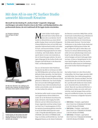 28 Technik 2016 44-45
M
it dem Surface Studio ergänzt
Microsot seine Surface-Reihe um
einen All-in-one-Rechner. Der PC
besteht im Wesentlichen aus einem 28 Zoll
großen Display. Dieser rund sechs Kilogramm
schwere Bildschirm lässt sich mit Hilfe einer
speziellen Federmechanik einfach und stufen-
los hoch- und hinunterschieben. Er bietet
verschiedene Neigungswinkel für die Arbeit
im Desktop- oder Studio-Modus. Microsot
spricht damit in erster Linie Anwender an,
die mit Kreativlösungen arbeiten. Die wich-
tigste Zielgruppe für das Surface Studio sind
Designer und Proi-Nutzer in den Bereichen
Video- und Musikproduktion.
Das nur 1,25 Zentimeter dicke PixelSense-
Display löst das Bild im 3:2-Format mit 4500
mal 3000 Bildpunkten auf und kann über eine
Milliarde Farben darstellen. Die Pixel-Dichte
liegt bei 192 ppi. Microsot-Angaben zufolge
bietet das Surface Studio den dünnsten jemals
gebauten LC-Bildschirm. Das Touch-Display
lässt sich auch über Stiteingabe bedienen.
Der Monitor kann 1024 verschiedene Druck-
stärken unterscheiden, wenn der Anwender
mit dem Surface Pen arbeitet.
Der Rechner selbst steckt in einem schlanken
und vergleichsweise kleinen Bildschirm-
sockel, der an der Rückseite Anschlüsse für
Audio, SD-Karten, Mini Display Port (DP),
Ethernet und vier USB-3.0-Anschlüsse mit-
bringt. Angetrieben wird das Surface Studio
von Intel Core i7- beziehungsweise i5-CPUs.
Zur weiteren Ausstatung gehören zwischen
8 und 32 GB DDR4-Arbeitsspeicher sowie
1 oder 2 TB große Hybridfestplaten, Geforce-
GTX-965M- oder Geforce-GTX980M-Graik-
chips von Nvidia und WLAN 802.11ac. Die Fünf-
Megapixel-Kamera an der oberen Vorderseite
des Monitors unterstützt 1080p-Video und die
biometrische Authentiizierung in Windows 10
über Windows Hello. Integriert sind ferner
zwei Stereolautsprecher mit Unterstützung
für Dolby Audio Premium. Trotz der hohen
Performance ist das Surface Studio dank einer
ausgeklügelten Kühlung kaum hörbar. Mit
dem „Surface Dial“ gibt es neben Maus und
Tastatur ein weiteres Bedienwerkzeug. Man
stelle sich einen zylinderartigen Aluminium-
knopf vor, den der Benutzer auf dem Bild-
schirm bewegen und durch Drehungen bedie-
nen kann. So kann er beispielsweise mit der
einen Hand Eingaben mit dem Pen machen,
während die andere Hand mit Drehbewegun-
gen an dem Surface Dial Einstellungen vor-
nimmt.
Das Surface Studio ist in den USA ab sofort
vorbestellbar. Die Preise liegen zwischen 3000
und 4200 Dollar. Zum Lieferumfang gehören
der Surface Pen, Tastatur und Maus. Den Dial
müssen Kunden für rund 100 Dollar dazukau-
fen. Laut Microsot werden die ersten Geräte
am 15. Dezember 2016 an die Besteller ver-
schickt. Wann der neue Microsot-Rechner in
Deutschland zu haben sein wird, steht noch
nicht fest. Auch die hiesigen Preise sind bis-
lang nicht veröfentlich worden. Das Surface
Studio ist momentan in folgenden Varianten
bestellbar:
D 3000 Dollar: 1 Terabyte „rapid hybrid
drive“/Intel Core i5 (Skylake)/8 GB RAM/
2 GB GPU (Nvidia GTX 965M).
D 3500 Dollar: 1 Terabyte „rapid hybrid
drive“/Intel Core i7 (Skylake)/16 GB RAM/
2 GB GPU (Nvidia GTX 980M).
D 4200 Dollar: 2 Terabyte „rapid hybrid
drive“/Intel Core i7 (Skylake)/32 GB RAM/
4 GB GPU (Nvidia GTX 980M) (ba)
Von Panagiotis Kolokythas,
Chef vom Dienst PC-WELT
Online
Microsot hat den Desktop-PC „Surface Studio“ vorgestellt. Zielgruppe
sind Designer und andere Kreative etwa in der Video- und Musikproduktion, also
professionelle Nutzer, die sich traditionell ot für Apple-Geräte entscheiden.
Mit dem All-in-one-PC Surface Studio
umwirbt Microsot Kreative
Mit Hilfe einer Mechanik in der Aufhängung des
Displays sollen Anwender die Bildschirmneigung
des Surface Studio stufenlos verstellen können.
Kreative können mit dem Surface Dial direkt
auf dem Bildschirm mit der einen Hand Ein-
stellungen vornehmen und mit der anderen
zeichnen oder schreiben.
Fotos:Microsoft
 