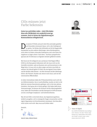 32016 44-45 Editorial
D
ie meisten IT-Prois und auch viele CIOs sind weder gewöhnt
noch besonders interessiert daran, sich in den Vordergrund
zu spielen. Sie blicken eher befremdet auf all die klappernden
Handwerker aus den anderen Abteilungen, deren Kernkompetenz
nicht selten im Ordern schmucker Powerpoints und in der freien Vor-
tragskunst zu liegen scheint. Doch diese – durchaus sympathische –
Ignoranz der IT-Chefs kann im digitalen Zeitalter gefährlich werden.
Wer heute als CIO erfolgreich sein und keinen Chief Digital Oicer
(CDO) vor die Nase gesetzt bekommen will, der muss nicht nur die
Geschäte verstehen, nahe am Business sein und Innovationen in die
Wege leiten. Er muss sich vor allem zeigen und seine neue Rolle an-
nehmen! Die Zukunt gehört IT-Chefs, die eine digitale Vision haben
und die darüber reden können – mit dem Vorstand und den Abteilungs-
leitern, den Partnern, Kunden und, wenn es sein muss, auch mit der
interessierten Öfentlichkeit.
In vielen Unternehmen haben die IT-Verantwortlichen noch nicht die-
ses Selbstverständnis. Das ist nachvollziehbar, wurden sie doch in die
Rolle des internen Dienstleisters gedrängt, nicht in die eines aktiven
Gestalters. Doch genau der ist heute gefragt. CIOs haben dafür beste
Voraussetzungen. Sie kennen die Prozesse und die Abteilungsbedürf-
nisse, haben die IT-Architektur und den Datenpool im Grif und wissen
um die so wichtigen Compliance- und Sicherheitsthemen.
Was ot noch fehlt, ist die breite Brust, das Digitalisierungsthema
wirklich anzugehen, sich in strategische Fragen einzumischen und die
eigene Organisation mit Entschlossenheit umzubauen. Doch das allein
reicht immer noch nicht. Man muss auch drüber reden!
CIOs müssen jetzt
Farbe bekennen
Voice of Digital
Die COMPUTERWOCHE beschäftigt
sich intensiv mit dem Thema Digi-
talisierung. Gebündelte Informatio-
nen ﬁnden unsere Leser unter:
www.cowo.de/k/3533
Gutes tun und drüber reden – viele CIOs haben
diese alte PR-Weisheit nie sonderlich ernst ge-
nommen. Doch in Zeiten der Digitalisierung ist
Kommunikation erfolgskritisch.
Heinrich Vaske, Editorial Director
Heinrich Vaske,
Editorial Director
Herzlich,
Ihr
Titelfoto:Lightspring/Shutterstock
 