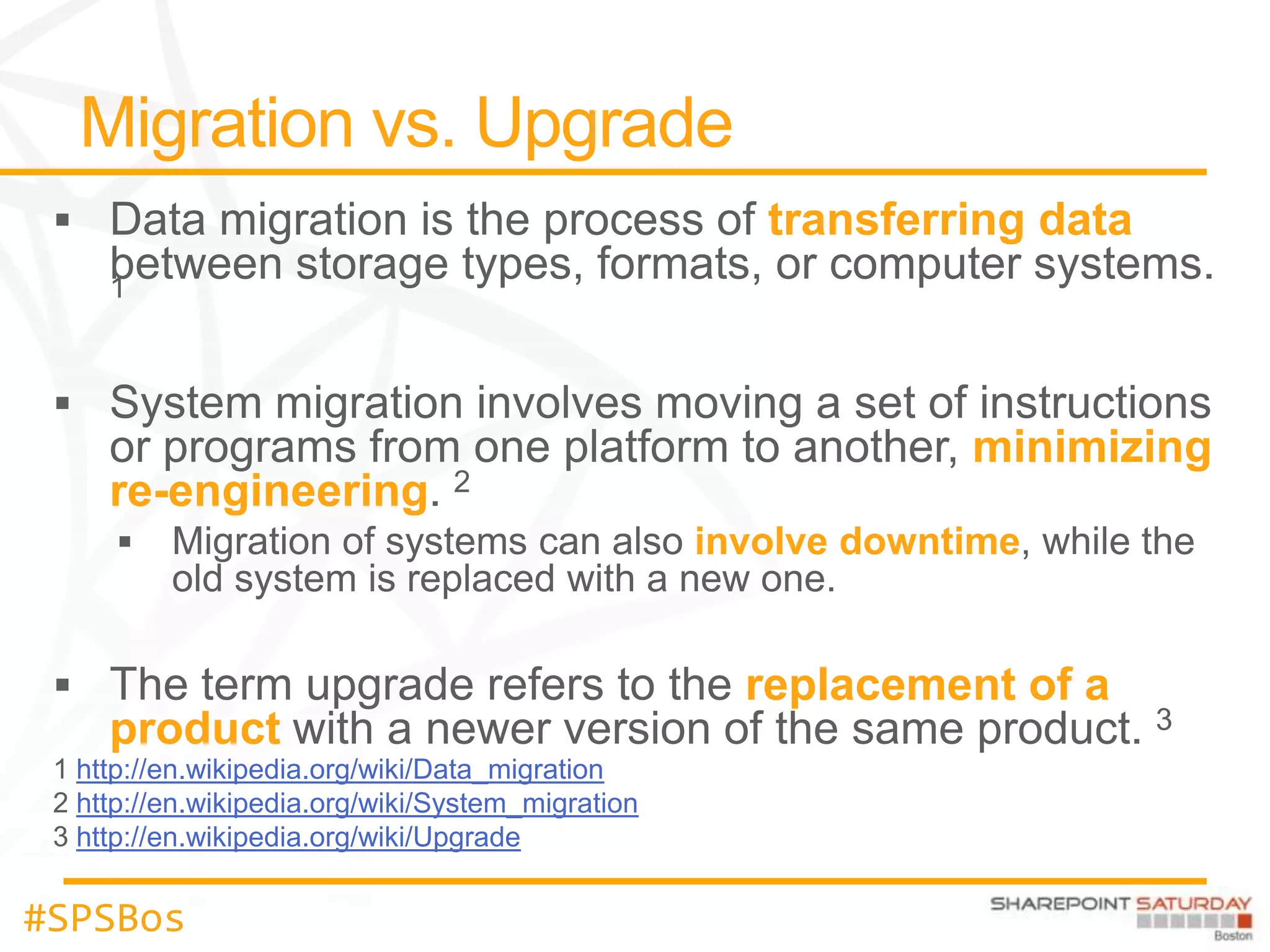 transferring data



                                                               minimizing
    re-engineering
                                                  involve downtime


                                                    replacement of a
    product
  http://en.wikipedia.org/wiki/Data_migration
  http://en.wikipedia.org/wiki/System_migration
  http://en.wikipedia.org/wiki/Upgrade


#SPSBos
 
