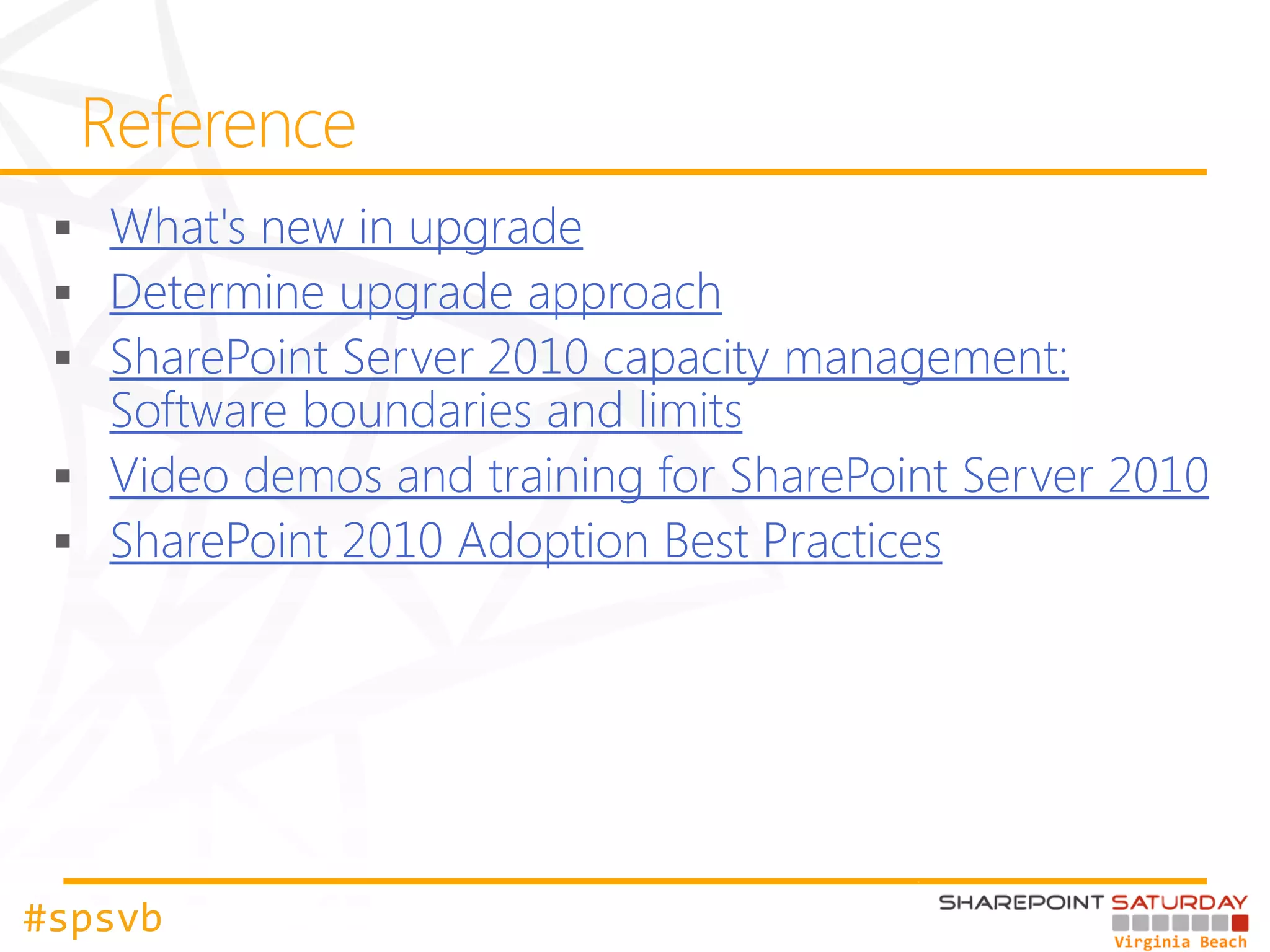 What's new in upgrade
   Determine upgrade approach
   SharePoint Server 2010 capacity management:
   Software boundaries and limits
   Video demos and training for SharePoint Server 2010
   SharePoint 2010 Adoption Best Practices




#spsvb
 