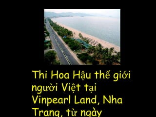 Thi Hoa Hậu thế giới
người Việt tại
Vinpearl Land, Nha
Trang, từ ngày
 