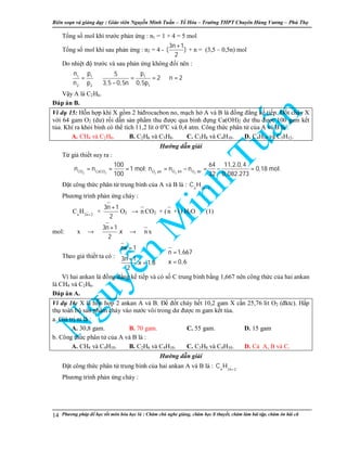 Biên so n và gi ng d y : Giáo viên Nguy n Minh Tu n – T Hóa – Trư ng THPT Chuyên Hùng Vương – Phú Th
Phương pháp đ h c t t môn hóa h c là : Chăm chú nghe gi ng, chăm h c lí thuy t, chăm làm bài t p, chăm ôn bài cũ14
T ng s mol khí trư c ph n ng : n1 = 1 + 4 = 5 mol
T ng s mol khí sau ph n ng : n2 = 4 -
3n 1
( )
2
+
+ n = (3,5 – 0,5n) mol
Do nhi t đ trư c và sau ph n ng không đ i nên :
1 1 1
2 2 1
n p p5
2 n 2
n p 3,5 0,5n 0,5p
= ⇒ = = ⇒ =
−
V y A là C2H6.
Đáp án B.
Ví d 15: H n h p khí X g m 2 hiđrocacbon no, m ch h A và B là đ ng đ ng k ti p. Đ t cháy X
v i 64 gam O2 (dư) r i d n s n ph m thu đư c qua bình đ ng Ca(OH)2 dư thu đư c 100 gam k t
t a. Khí ra kh i bình có th tích 11,2 lít 0o
C và 0,4 atm. Công th c phân t c a A và B là :
A. CH4 và C2H6. B. C2H6 và C3H8. C. C3H8 và C4H10. D. C4H10 và C5H12.
Hư ng d n gi i
T gi thi t suy ra :
2 3 2 2 2CO CaCO O pö O bñ O dö
100 64 11,2.0,4
n n 1 mol; n n n 0,18 mol.
100 32 0,082.273
= = = = − = − =
Đ t công th c phân t trung bình c a A và B là : n 2n 2
C H +
Phương trình ph n ng cháy :
n 2n 2
C H +
+
3n 1
2
+
O2 → n CO2 + (n +1) H2O (1)
mol: x →
3n 1
.x
2
+
→ n x
Theo gi thi t ta có :
nx 1
n 1,667
3n 1 x 0,6.x 1,8
2
 =  = 
⇔ + == 

Vì hai ankan là đ ng đ ng k ti p và có s C trung bình b ng 1,667 nên công th c c a hai ankan
là CH4 và C2H6.
Đáp án A.
Ví d 16: X là h n h p 2 ankan A và B. Đ đ t cháy h t 10,2 gam X c n 25,76 lít O2 (đktc). H p
th toàn b s n ph m cháy vào nư c vôi trong dư đư c m gam k t t a.
a. Giá tr m là :
A. 30,8 gam. B. 70 gam. C. 55 gam. D. 15 gam
b. Công th c phân t c a A và B là :
A. CH4 và C4H10. B. C2H6 và C4H10. C. C3H8 và C4H10. D. C A, B và C.
Hư ng d n gi i
Đ t công th c phân t trung bình c a hai ankan A và B là : n 2n 2
C H +
Phương trình ph n ng cháy :
 